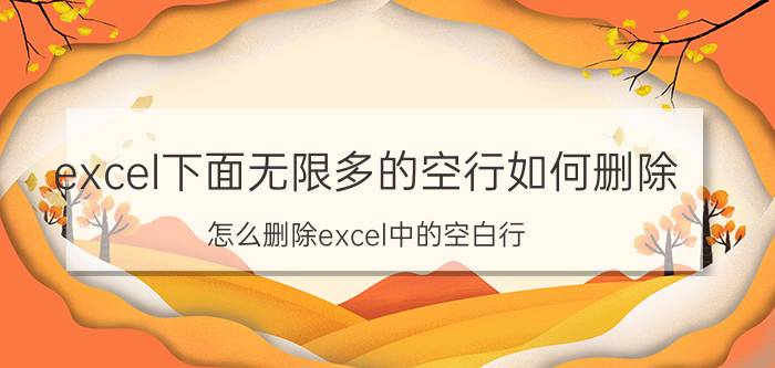 excel下面无限多的空行如何删除 怎么删除excel中的空白行？